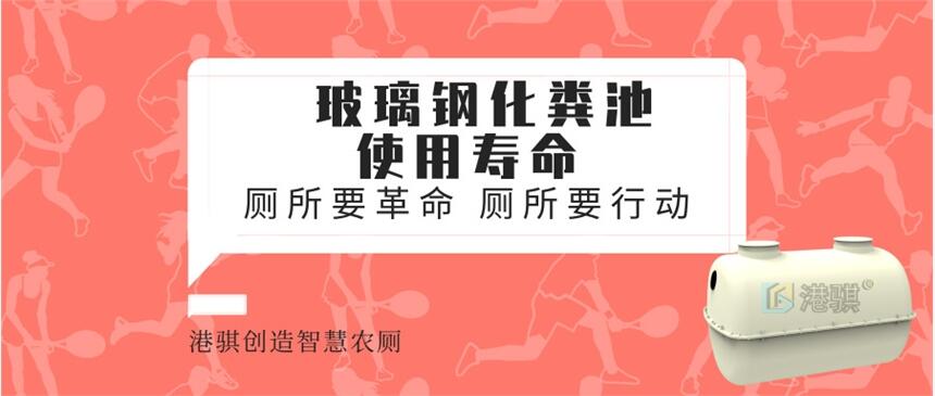 玻璃鋼化糞池使用壽命 玻璃鋼化糞池怎么清理-港騏