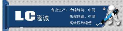 【哈爾濱高壓電纜頭】【寧夏高壓電纜頭】【無錫高壓電纜頭】隆誠冷熱縮誠信商家